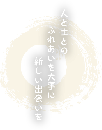 人と土とのふれあいを大事に新しい出会いを